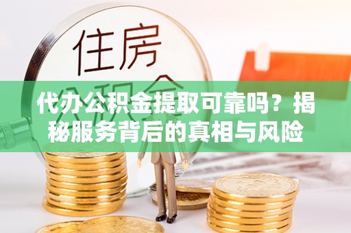 德格代办公积金提取可靠吗？揭秘服务背后的真相与风险