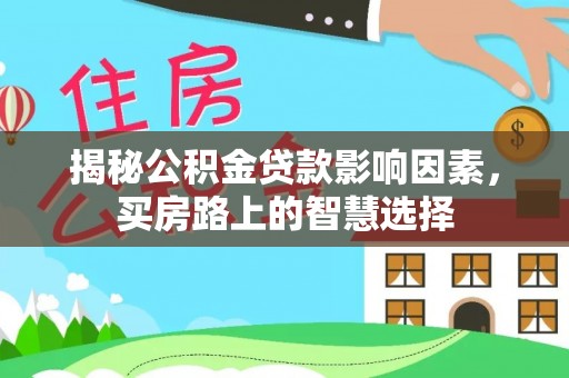 德格揭秘公积金贷款影响因素，买房路上的智慧选择