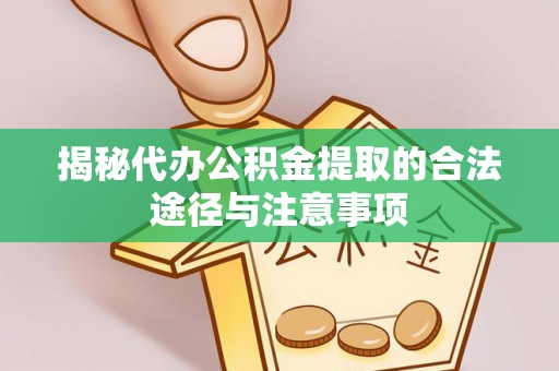德格揭秘代办公积金提取的合法途径与注意事项