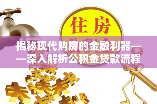 德格揭秘现代购房的金融利器——深入解析公积金贷款流程