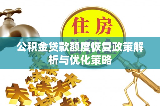 德格公积金贷款额度恢复政策解析与优化策略
