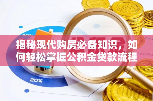 德格揭秘现代购房必备知识，如何轻松掌握公积金贷款流程