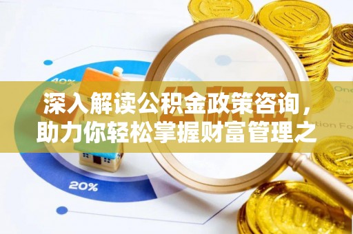 德格深入解读公积金政策咨询，助力你轻松掌握财富管理之道
