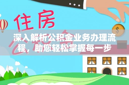 德格深入解析公积金业务办理流程，助您轻松掌握每一步