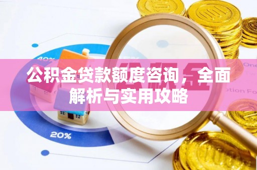德格公积金贷款额度咨询，全面解析与实用攻略