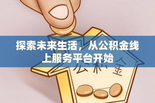德格探索未来生活，从公积金线上服务平台开始