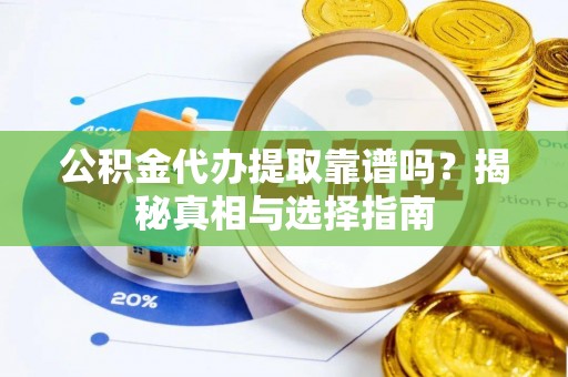 德格公积金代办提取靠谱吗？揭秘真相与选择指南