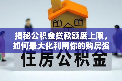 德格揭秘公积金贷款额度上限，如何最大化利用你的购房资金？