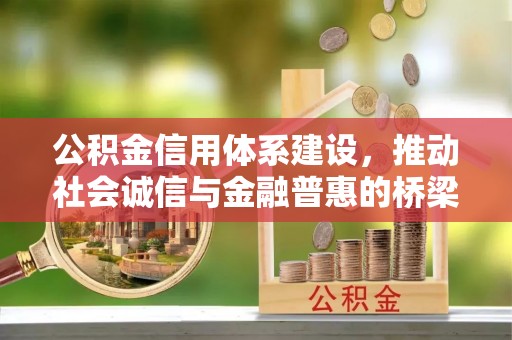 德格公积金信用体系建设，推动社会诚信与金融普惠的桥梁