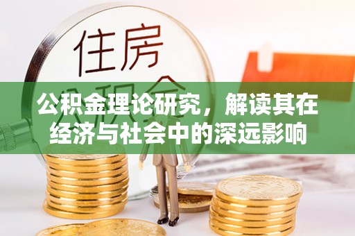 德格公积金理论研究，解读其在经济与社会中的深远影响