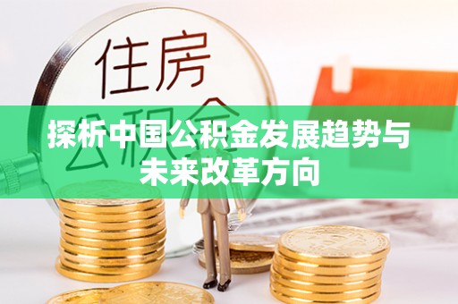 德格探析中国公积金发展趋势与未来改革方向