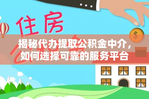 德格揭秘代办提取公积金中介，如何选择可靠的服务平台