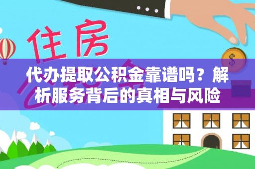 德格代办提取公积金靠谱吗？解析服务背后的真相与风险