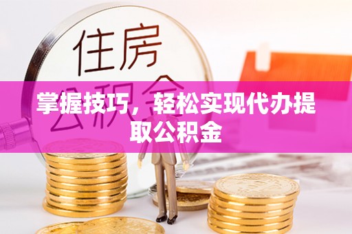 德格掌握技巧，轻松实现代办提取公积金