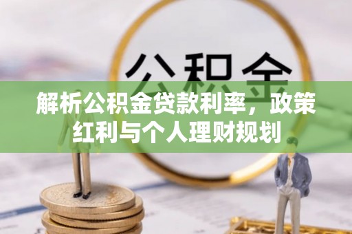 德格解析公积金贷款利率，政策红利与个人理财规划