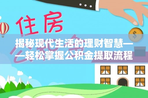 德格揭秘现代生活的理财智慧——轻松掌握公积金提取流程的实用指南