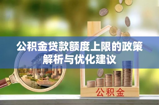 德格公积金贷款额度上限的政策解析与优化建议