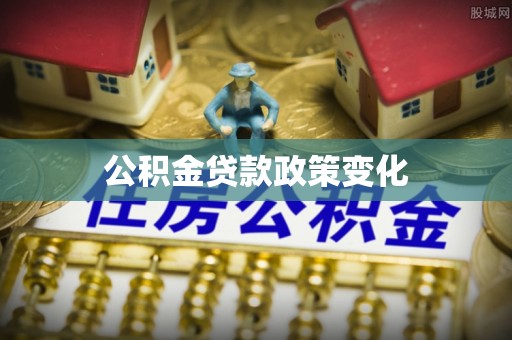 德格公积金贷款政策变化
