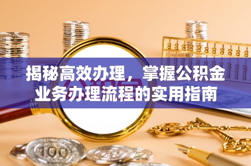 德格揭秘高效办理，掌握公积金业务办理流程的实用指南