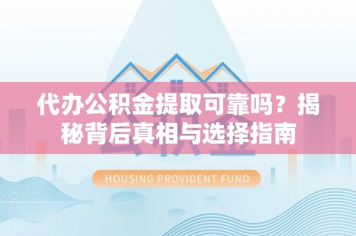 德格代办公积金提取可靠吗？揭秘背后真相与选择指南