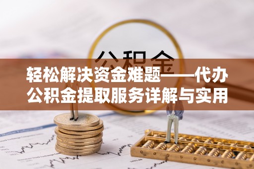 德格轻松解决资金难题——代办公积金提取服务详解与实用指南