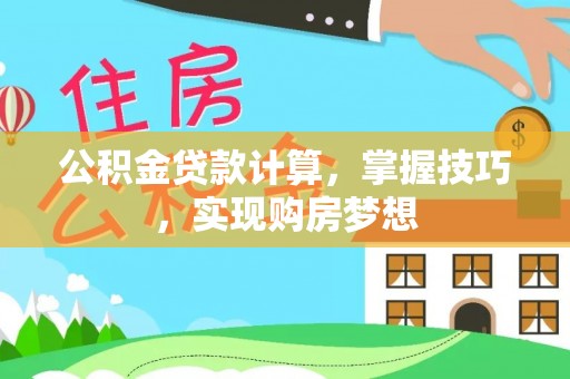 德格公积金贷款计算，掌握技巧，实现购房梦想