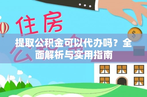 德格提取公积金可以代办吗？全面解析与实用指南