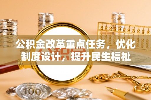 德格公积金改革重点任务，优化制度设计，提升民生福祉