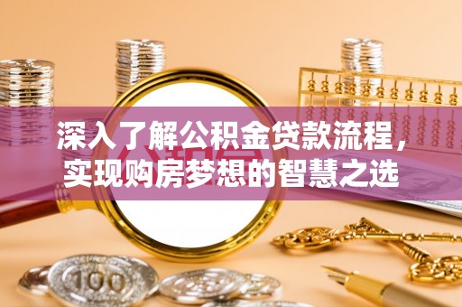 德格深入了解公积金贷款流程，实现购房梦想的智慧之选