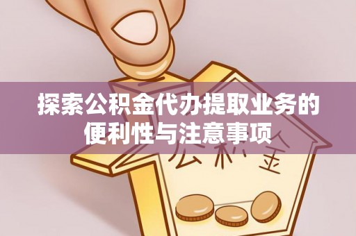 德格探索公积金代办提取业务的便利性与注意事项