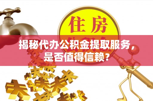 德格揭秘代办公积金提取服务，是否值得信赖？