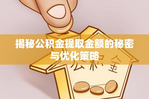 德格揭秘公积金提取金额的秘密与优化策略