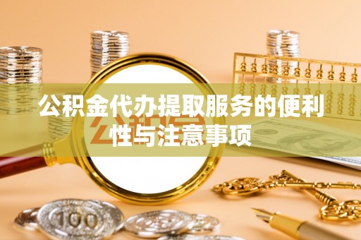 德格公积金代办提取服务的便利性与注意事项