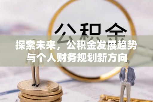德格探索未来，公积金发展趋势与个人财务规划新方向