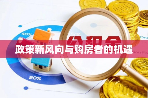 德格政策新风向与购房者的机遇