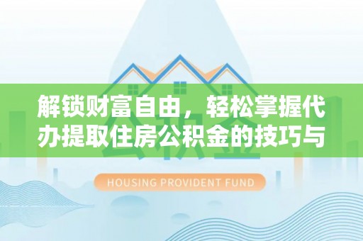 德格解锁财富自由，轻松掌握代办提取住房公积金的技巧与攻略