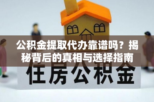 德格公积金提取代办靠谱吗？揭秘背后的真相与选择指南