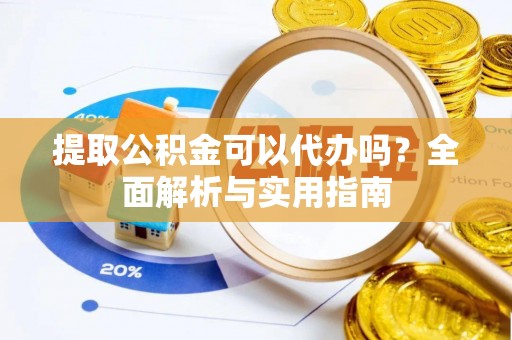 德格提取公积金可以代办吗？全面解析与实用指南