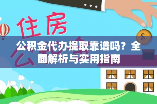 德格公积金代办提取靠谱吗？全面解析与实用指南
