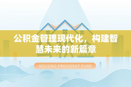 德格公积金管理现代化，构建智慧未来的新篇章