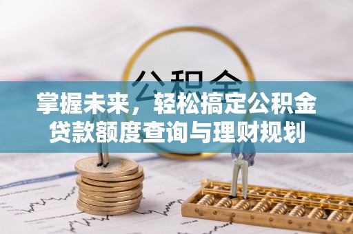 德格掌握未来，轻松搞定公积金贷款额度查询与理财规划