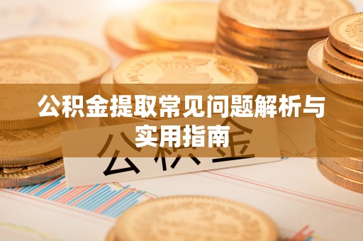 德格公积金提取常见问题解析与实用指南