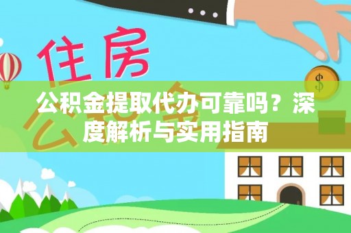 德格公积金提取代办可靠吗？深度解析与实用指南