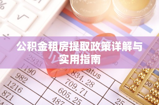 德格公积金租房提取政策详解与实用指南