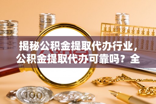 德格揭秘公积金提取代办行业，公积金提取代办可靠吗？全面解析与风险规避