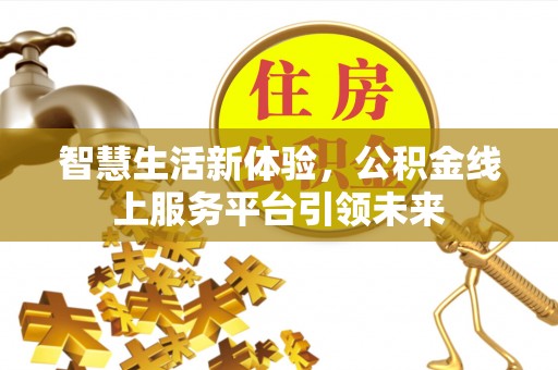 德格智慧生活新体验，公积金线上服务平台引领未来
