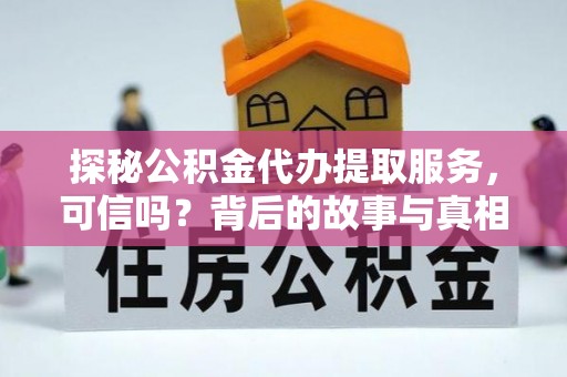 德格探秘公积金代办提取服务，可信吗？背后的故事与真相