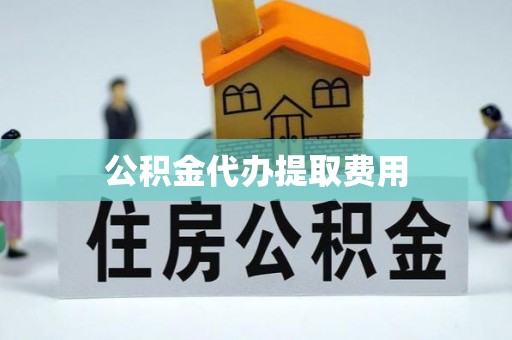 德格公积金代办提取费用