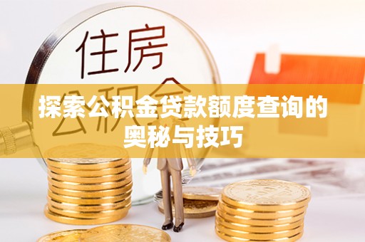 德格探索公积金贷款额度查询的奥秘与技巧