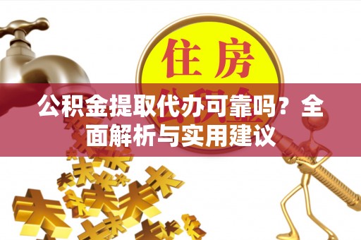 德格公积金提取代办可靠吗？全面解析与实用建议